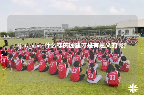 连云港什么样的团建才是有意义的呢？