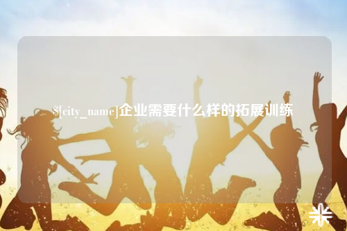 连云港企业需要什么样的拓展训练