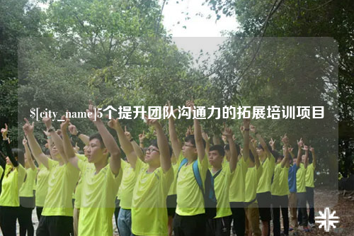 连云港5个提升团队沟通力的拓展培训项目