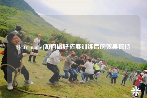 连云港如何做好拓展训练后的效果保持